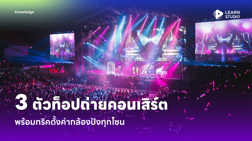 3 ตัวท็อปถ่ายคอนเสิร์ต พร้อมทริคตั้งค่ากล้องปังทุกโซน
