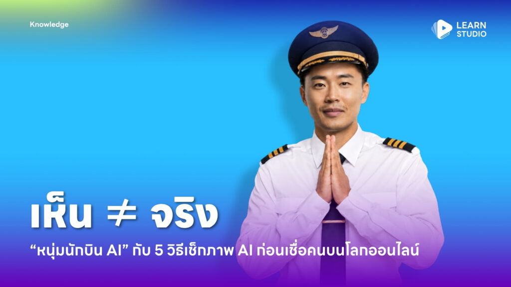 เห็น ≠ จริง: “หนุ่มนักบิน AI” กับ 5 วิธีเช็กภาพ AI ก่อนเชื่อคนบนโลกออนไลน์